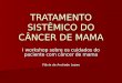 TRATAMENTO SISTÊMICO DO CÂNCER DE MAMA I workshop sobre os cuidados do paciente com câncer de mama Flávia de Andrade Lopes