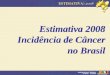 Estimativa 2008 Incidência de Câncer no Brasil. Para que servem as Estimativas ? Conhecer a magnitude dos principais tipos de câncer; Planejamento de