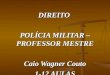 DIREITO POLÍCIA MILITAR – PROFESSOR MESTRE Caio Wagner Couto 1-12 AULAS