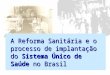 A Reforma Sanitária e o processo de implantação do Sistema Único de Saúde no Brasil