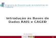1 /20 Introdução às Bases de Dados RAIS e CAGED Programa de Disseminação de Estatísticas do Trabalho 31/05/2010