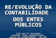 RE/EVOLUÇÃO DA CONTABILIDADE DOS ENTES PÚBLICOS José Luiz N. Fernandes Contador, Prof. Universitário Mestre em Contabilidade – FEA USP