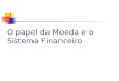 O papel da Moeda e o Sistema Financeiro. O lado monetário da economia Os agregados monetários no Brasil : M0 = moeda em poder do público (papel-moeda