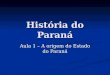 História do Paraná Aula 1 – A origem do Estado do Paraná