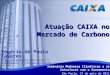 Atuação CAIXA no Mercado de Carbono Seminário Mudanças Climáticas e as Interfaces com o Saneamento São Paulo, 27 de maio de 2011 Rogério de Paula Tavares