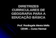 DIRETRIZES CURRICULARES DE GEOGRAFIA PARA A EDUCAÇÃO BÁSICA Prof. Rosângela Menta Mello CEWK – Curso Normal