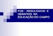 PDE : RESULTADOS E DESAFIOS NA EDUCAÇÃO DO CAMPO