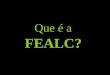 Que é a FEALC?. FEALC Federación Espeleológica de América Latina y del Caribe A FEALC é uma entidade não governamental, sem fins lucrativos, que propicia