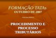 FORMAÇÃO TATAs OUTUBRO DE 2007 FRANCISCO PARALTA PROCEDIMENTO E PROCESSO TRIBUTÁRIOS