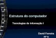 Estrutura do computador Tecnologias de Informação I David Ferreira Nº 5