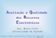 A valiação e Q ualidade dos R ecursos E lectrónicos Dra. Maria Pinto Universidade de Granada Qualidade e Avaliação dos Recursos Educativos na Internet