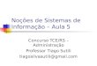 Noções de Sistemas de Informação – Aula 5 Concurso TCE/RS – Administração Professor Tiago Sutili tiagosilvasutili@gmail.com