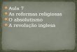 Aula 7 As reformas religiosas O absolutismo A revolução inglesa