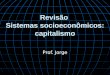 Revisão Sistemas socioeconômicos: capitalismo Prof. Jorge