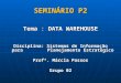 SEMINÁRIO P2 Tema : DATA WAREHOUSE Disciplina: Sistemas de Informação para Planejamento Estratégico Profª. Márcia Passos Grupo 02