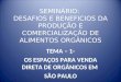SEMINÁRIO: DESAFIOS E BENEFICIOS DA PRODUÇÃO E COMERCIALIZAÇÃO DE ALIMENTOS ORGÂNICOS TEMA – 1- OS ESPAÇOS PARA VENDA DIRETA DE ORGÂNICOS EM SÃO PAULO
