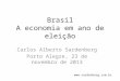 Brasil A economia em ano de eleição Carlos Alberto Sardenberg Porto Alegre, 23 de novembro de 2013 
