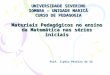 Materiais Pedagógicos no ensino da Matemática nas séries iniciais UNIVERSIDADE SEVERINO SOMBRA – UNIDADE MARICÁ CURSO DE PEDAGOGIA Prof. Ilydio Pereira