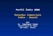 Perfil Índia 2006 Relações Comerciais India - Brasil por Sr. Yogeshwar Varma Cônsul Geral da Índia São Paulo - Brasil