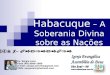 Habacuque – A Soberania Divina sobre as Nações Ev. Sérgio Lenz Fone (48) 9999-1980 E-mail: sergio.joinville@gmail.com MSN: sergiolenz@hotmail.com