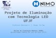 Professor Henrique A. C. Braga, Dr.Eng Núcleo de Iluminação Moderna (NIMO) Universidade Federal de Juiz de Fora (UFJF) Projeto de Iluminação com Tecnologia