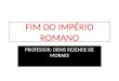 FIM DO IMPÉRIO ROMANO PROFESSOR: DENIS REZENDE DE MORAES