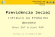 Ministério da Previdência Social Previdência Social Estímulo ao trabalho decente Novo SAT e novo FAP São Paulo, 14 de setembro de 2009