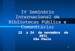 1 IV Seminário Internacional de Bibliotecas Pública e Comunitárias 22 a 24 de novembro de 2011 São Paulo
