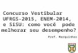 Concurso Vestibular UFRGS-2015, ENEM-2014, e SiSU: como você pode melhorar seu desempenho? Prof. Marquinhos