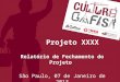 Relatório de Fechamento do Projeto São Paulo, 07 de Janeiro de 2013 Projeto XXXX
