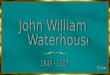 John William Waterhouse John William Waterhouse nasceu em Roma, filho de ingleses, em 1849. Seus pais eram pintores e ele viveu em Roma absorvendo