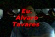 Eu. Álvaro Tavares Quem sou eu? Eu chamo-me Álvaro Tavares, tenho 15 anos. Vivo em Albergaria dos Fusos. Estudo na escola Básica Integrada Fialho de