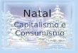 Natal Capitalismo e Consumismo. Capitalismo O Natal é uma época festiva e existe algo a festejar por esta altura: o facto de os mais desfavorecidos o