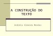 A CONSTRUÇÃO DO TEXTO Andréia Almeida Mendes. A noção de texto é central na linguística textual e na teoria do texto, abrangendo realizações tanto orais