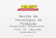 Edson d´Avila1 Gestão da Tecnologia da Produção Pesquisador Responsável: Prof. Dr. Oduvaldo Vendrametto
