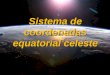 Sistema de coordenadas equatorial celeste. 2 Grupo de Astronomia Sistema de coordenadas equatorial celeste Eclíptica : percurso aparente do Sol ao longo