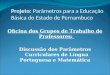 Projeto: Parâmetros para a Educação Básica do Estado de Pernambuco Oficina dos Grupos de Trabalho de Professores: Discussão dos Parâmetros Curriculares