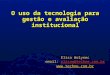 O uso da tecnologia para gestão e avaliação institucional Elisa Wolynec email: elisaw@techne.com.br elisaw@techne.com.br 