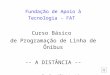 Fundação de Apoio à Tecnologia - FAT Curso Básico de Programação de Linha de Ônibus -- A DISTÂNCIA -- Prof. Alberto Lima