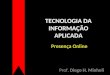TECNOLOGIA DA INFORMA‡ƒO APLICADA Prof. Diego H. Minholi Presen§a Online