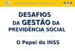 DESAFIOS DA GESTÃO DA PREVIDÊNCIA SOCIAL O Papel do INSS