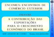 ENCOMEX: ENCONTROS DE COMÉRCIO EXTERIOR ENCOMEX: ENCONTROS DE COMÉRCIO EXTERIOR A CONTRIBUIÇÃO DAS EXPORTAÇÕES PARA O CRESCIMENTO ECONÔMICO DO BRASIL A