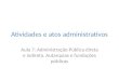 Atividades e atos administrativos Aula 7: Administração Pública direta e indireta. Autarquias e fundações públicas