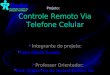 Controle Remoto Via Telefone Celular Integrante do projeto: Celso Hideki Tanaka Professor Orientador: Prof. Wilton Ney do Amaral Pereira, Dr. Projeto: