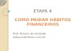 ETAPA 4 COMO MUDAR HÁBITOS FINANCEIROS Prof. Elisson de Andrade 