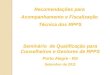 Recomendações para Acompanhamento e Fiscalização Técnica dos RPPS Seminário de Qualificação para Conselheiros e Gestores de RPPS Porto Alegre - RS Setembro