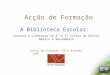 Acção de Formação A Biblioteca Escolar: Leitura e Literacia no 2º e 3º ciclos do Ensino Básico e Secundário Centro de Formação Júlio Brandão - 2007