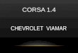 CORSA 1.4 CHEVROLET VIAMAR. CARACTERÍSTICAS E CAPACIDADES Modelos: Hatch e Sedan Versões: Maxx e Premium Motor: 1.4 EconoFlex 99cv 100% Gasolina e 105