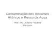 Contaminação dos Recursos Hídricos e Reuso da Água Prof. Ms. Juliano Ricardo Marques