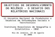 OBJETIVOS DE DESENVOLVIMENTO DO MILÊNIO – O DESAFIO DOS RELATÓRIOS NACIONAIS Rio de Janeiro, 23 de agosto de 2006 II Encontro Nacional de Produtores e